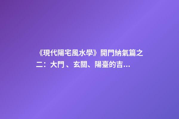 《現代陽宅風水學》開門納氣篇之二：大門、玄關、陽臺的吉兇化解